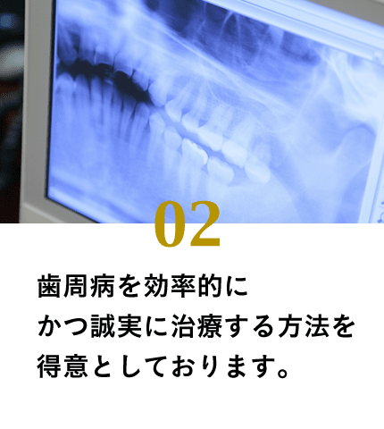 歯周病を効率的にかつ誠実に治療する方法を得意としております。