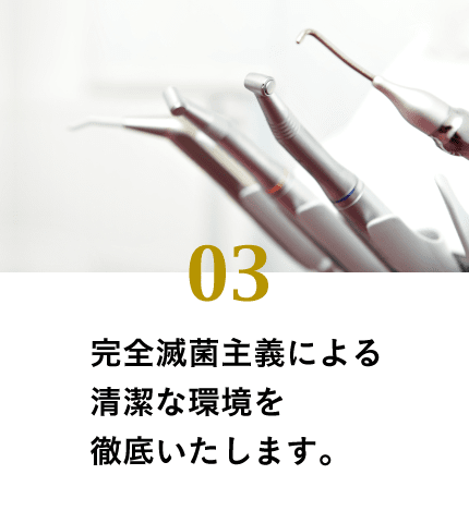 完全滅菌主義による清潔な環境を徹底いたします。