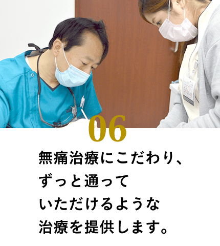 無痛治療にこだわり、ずっと通っていただけるような治療を提供いたします。