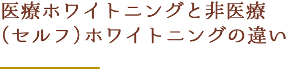 医療ホワイトニングと非医療（セルフ）ホワイトニングの違い